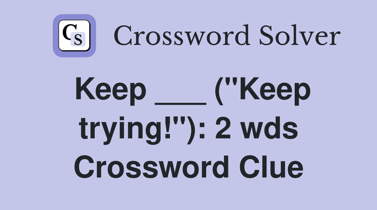 Keep ___ ("Keep trying!"): 2 wds. - Crossword Clue Answers - Crossword